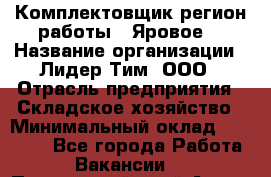 Комплектовщик(регион работы - Яровое) › Название организации ­ Лидер Тим, ООО › Отрасль предприятия ­ Складское хозяйство › Минимальный оклад ­ 36 000 - Все города Работа » Вакансии   . Приморский край,Артем г.